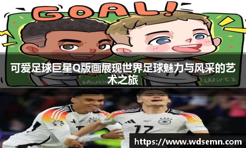 可爱足球巨星Q版画展现世界足球魅力与风采的艺术之旅