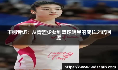 王娜专访：从青涩少女到篮球明星的成长之路回顾
